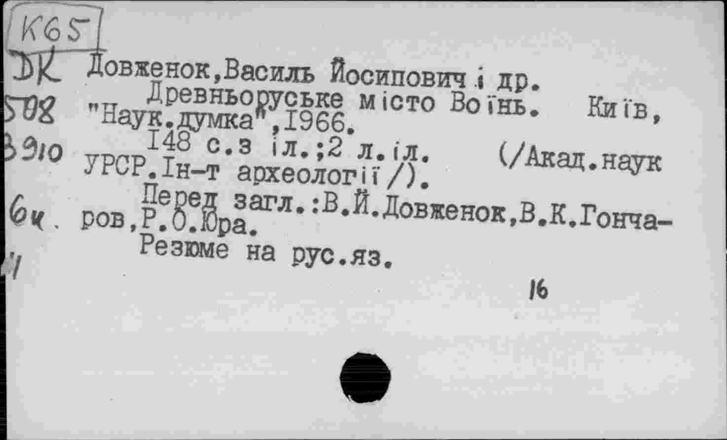 ﻿Довженок,Василь Йосипович і др.
ЯК "Наук?Ж^Ї966.МІОТО В0ЇНЬ- КиГв-і3‘° УРСРЛн-?'1оте^ог7гЯ: ^ЭД-наук Й. ров,р!§ХіГЛ':В'Й‘Ловженок’В*к-гонча-, Резюме на рус.яз.
ІЬ